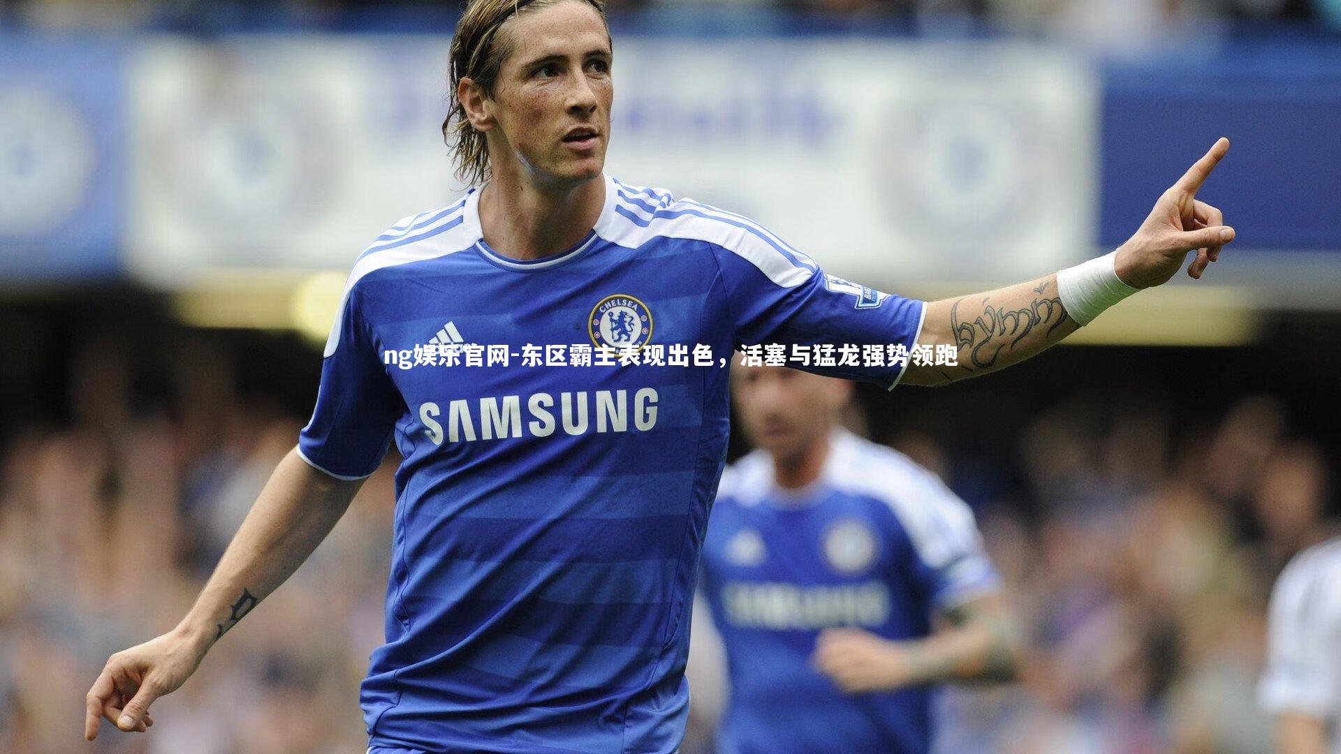 ng娱乐官网-东区霸主表现出色，活塞与猛龙强势领跑