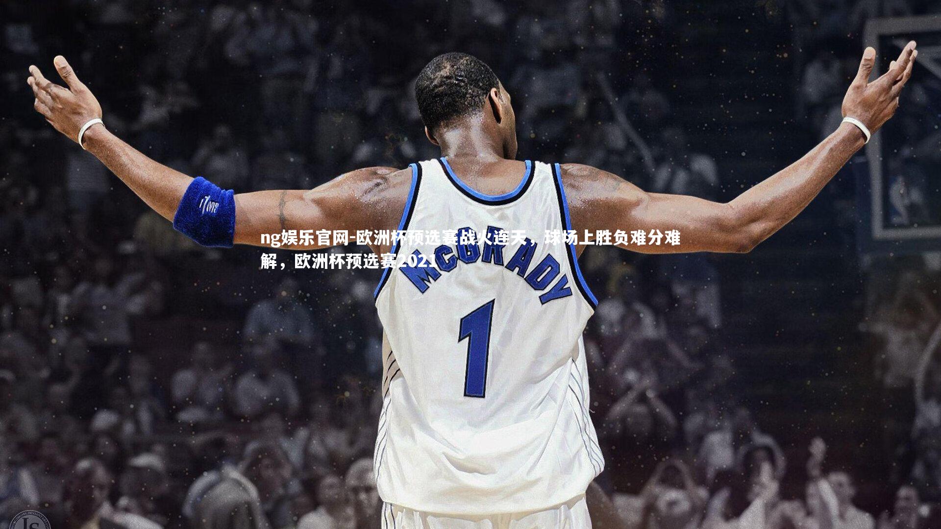 ng娱乐官网-欧洲杯预选赛战火连天，球场上胜负难分难解，欧洲杯预选赛2021