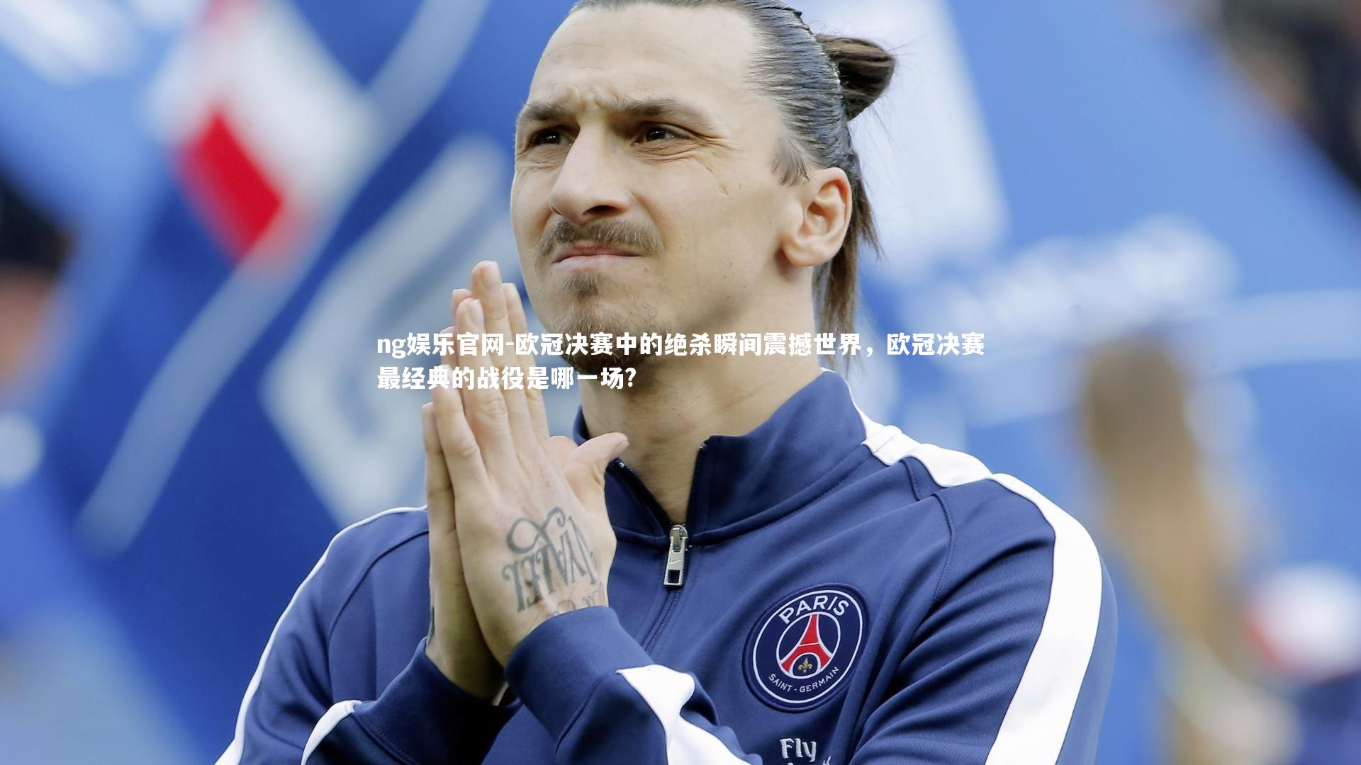 ng娱乐官网-欧冠决赛中的绝杀瞬间震撼世界，欧冠决赛最经典的战役是哪一场?