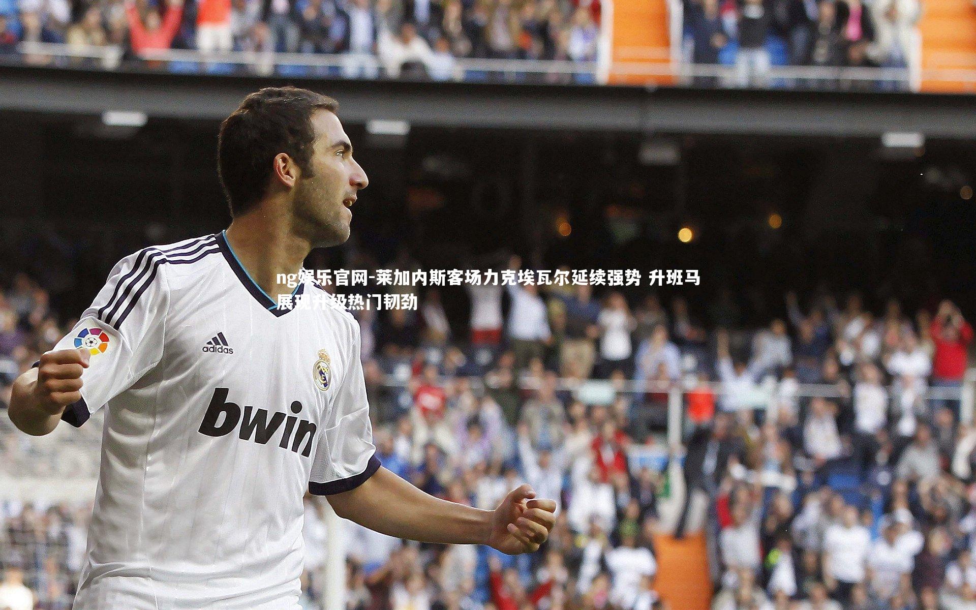 莱加内斯客场力克埃瓦尔延续强势 升班马展现升级热门韧劲