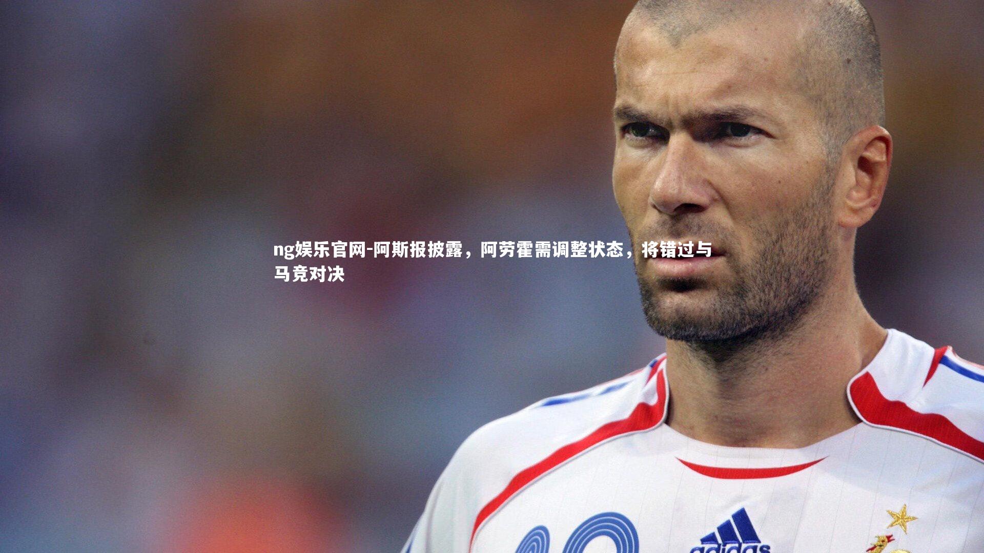 阿斯报披露，阿劳霍需调整状态，将错过与马竞对决