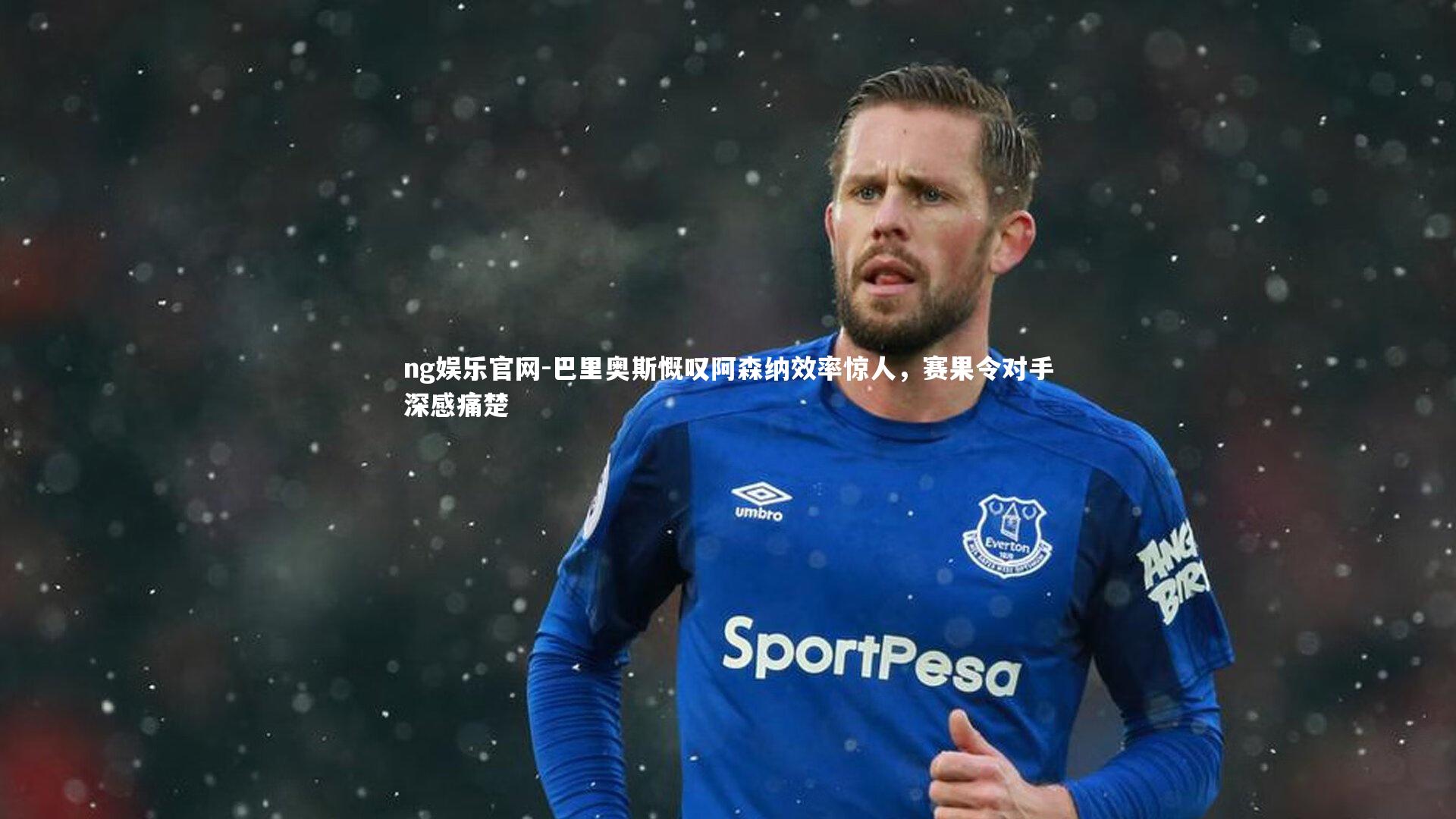 ng娱乐官网-巴里奥斯慨叹阿森纳效率惊人，赛果令对手深感痛楚
