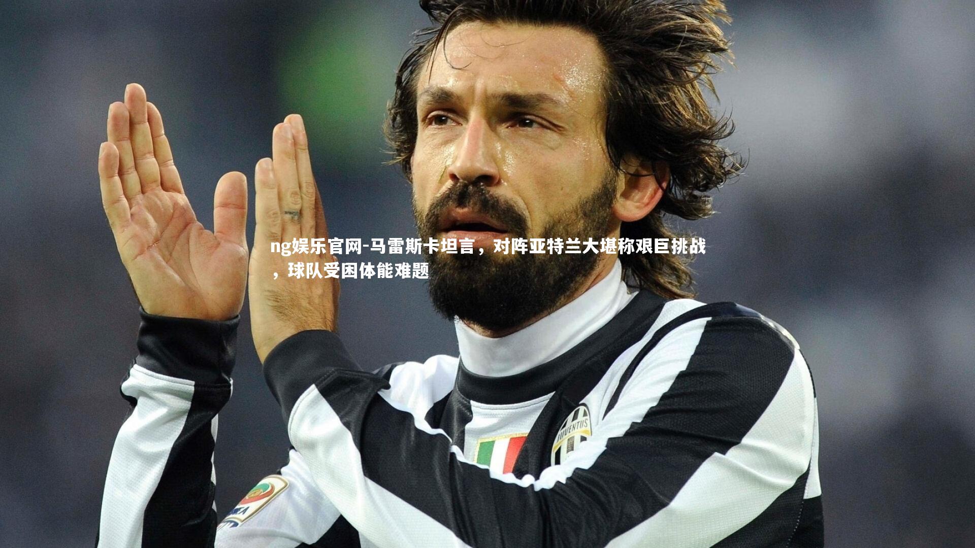 ng娱乐官网-马雷斯卡坦言，对阵亚特兰大堪称艰巨挑战，球队受困体能难题