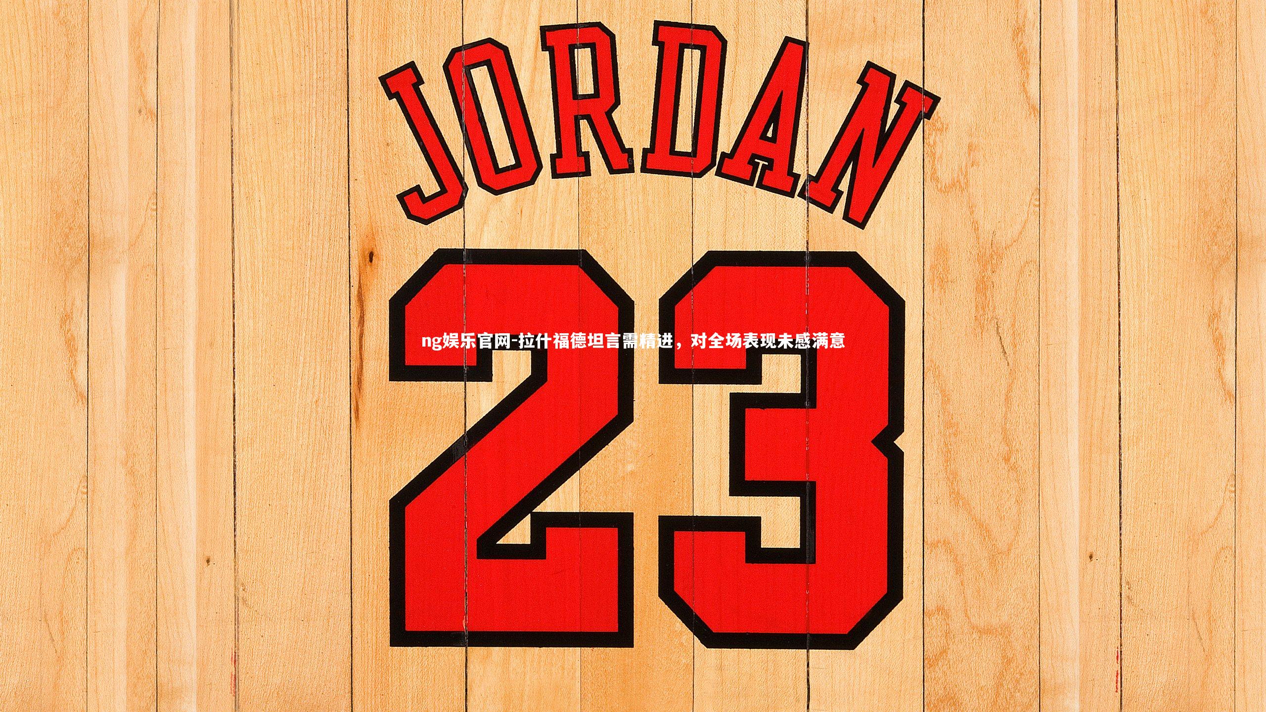 ng娱乐官网-拉什福德坦言需精进，对全场表现未感满意