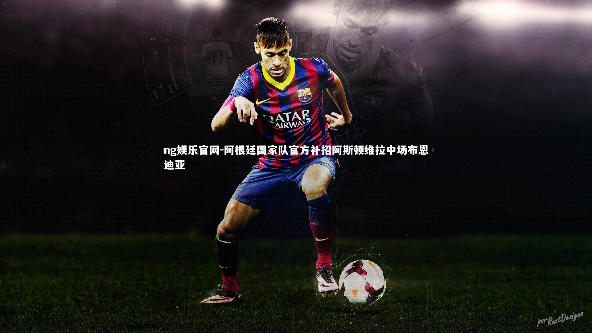 ng娱乐官网-阿根廷国家队官方补招阿斯顿维拉中场布恩迪亚