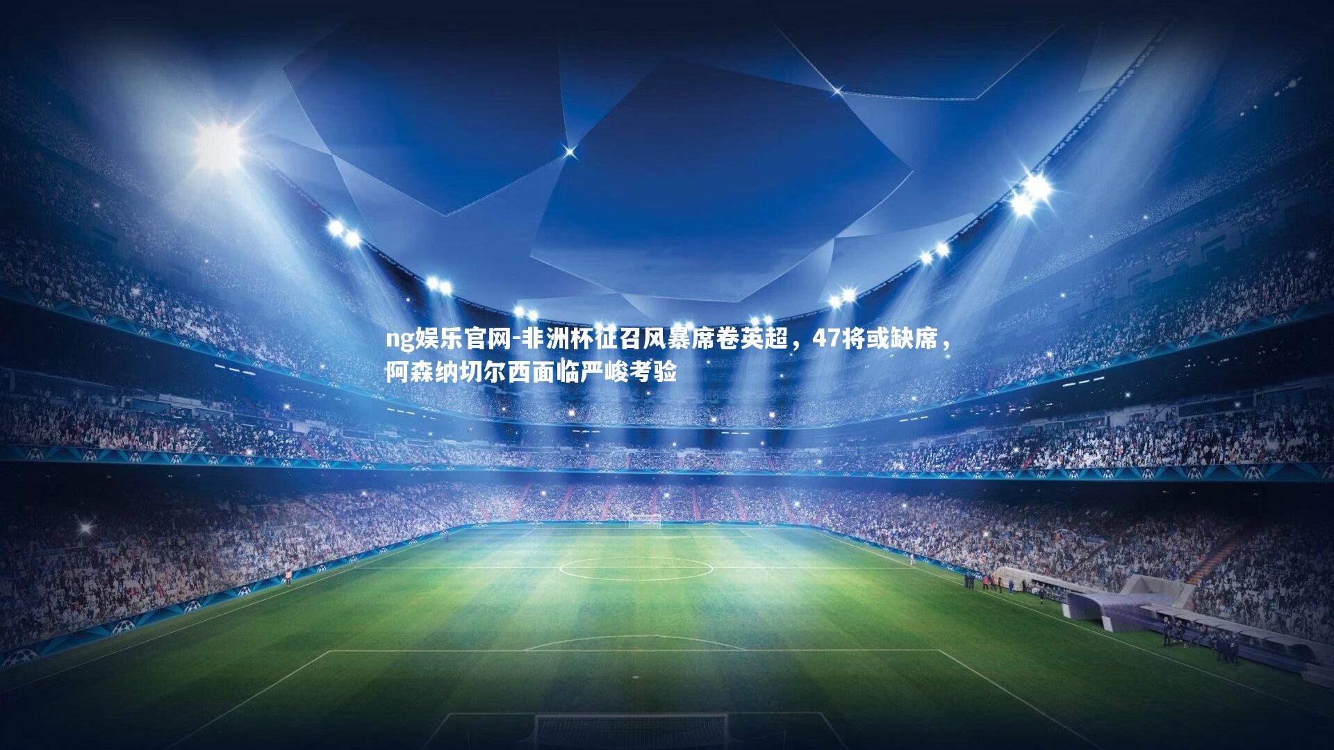 非洲杯征召风暴席卷英超，47将或缺席，阿森纳切尔西面临严峻考验