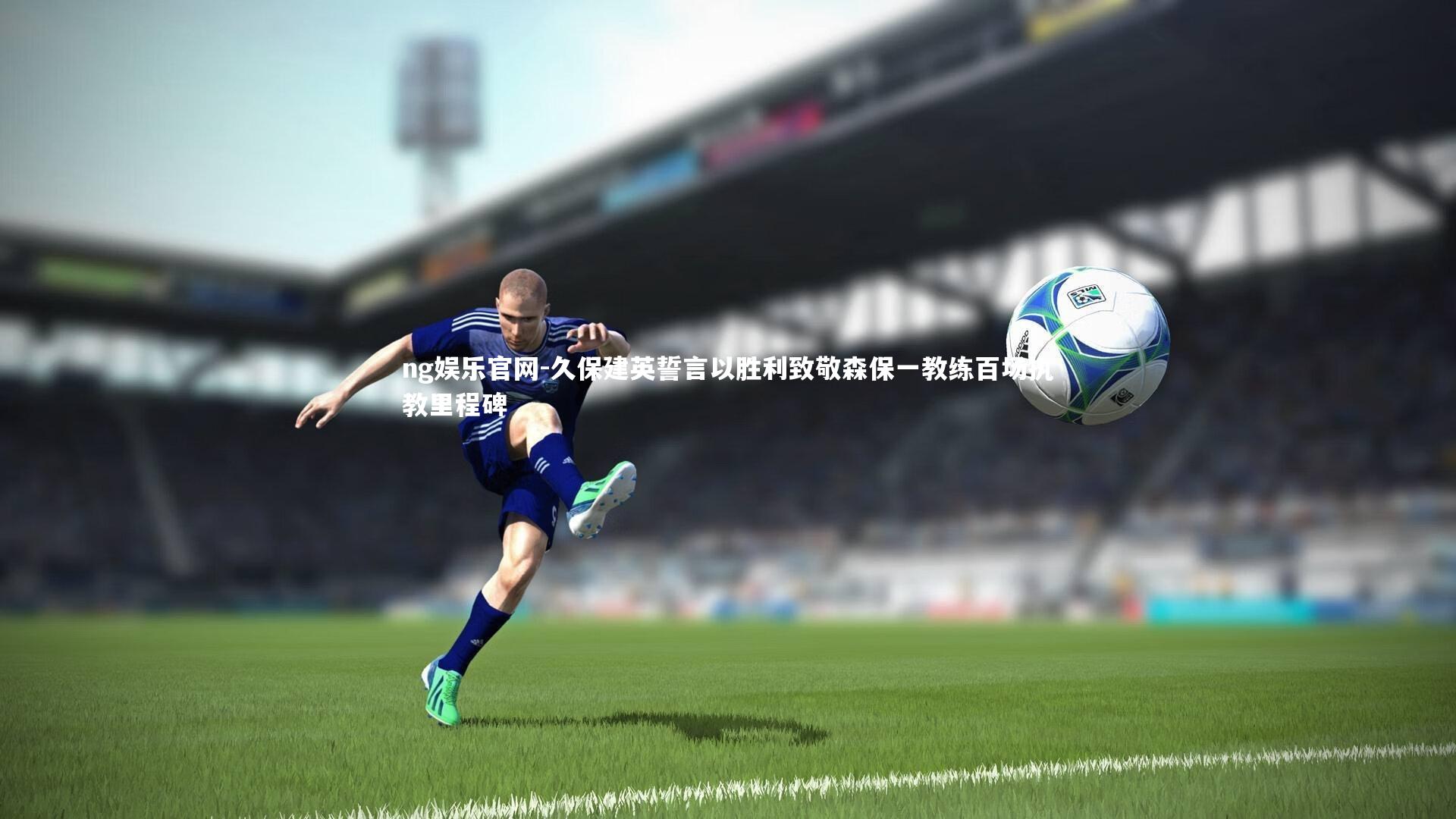 ng娱乐官网-久保建英誓言以胜利致敬森保一教练百场执教里程碑