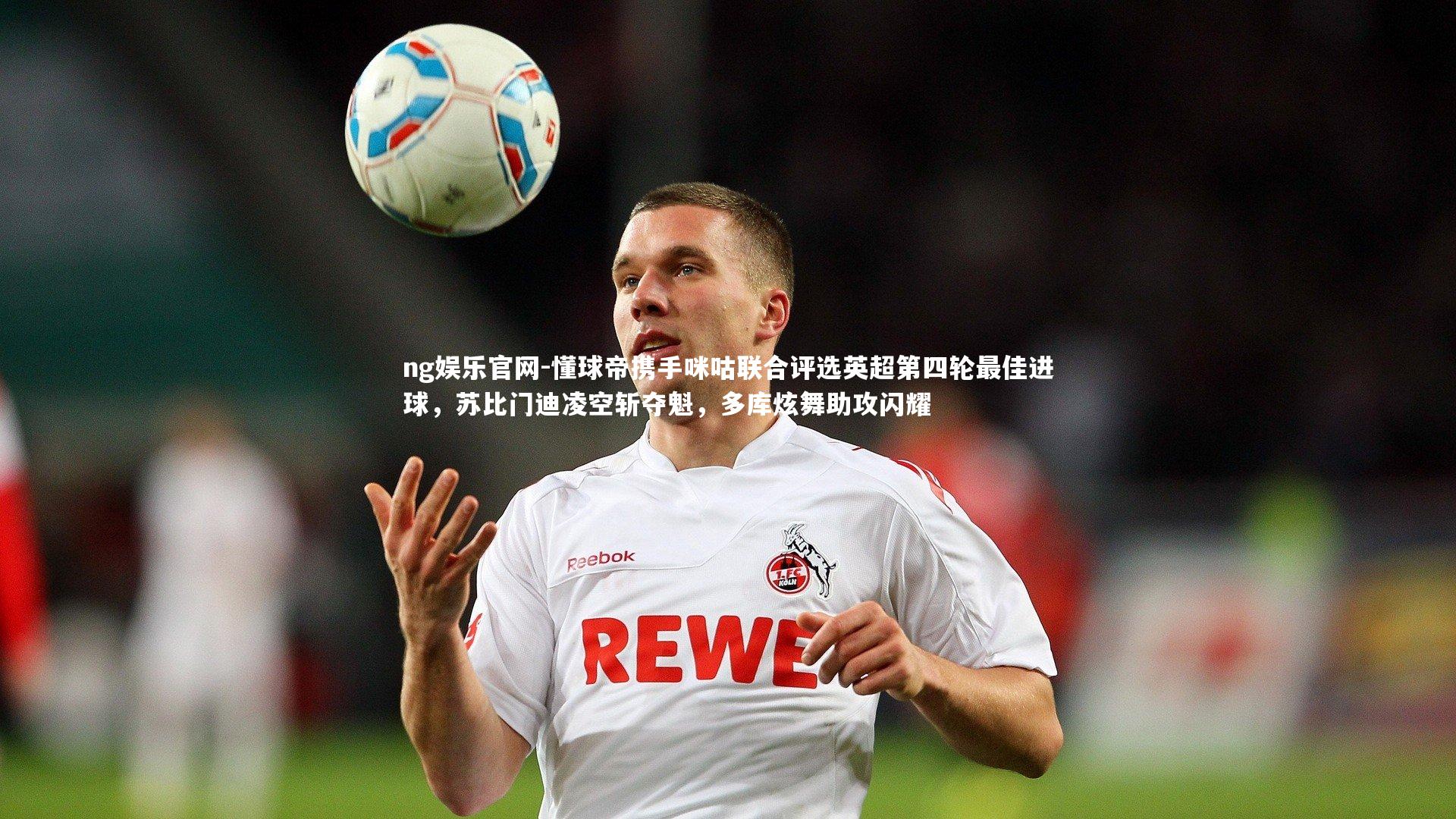 懂球帝携手咪咕联合评选英超第四轮最佳进球，苏比门迪凌空斩夺魁，多库炫舞助攻闪耀
